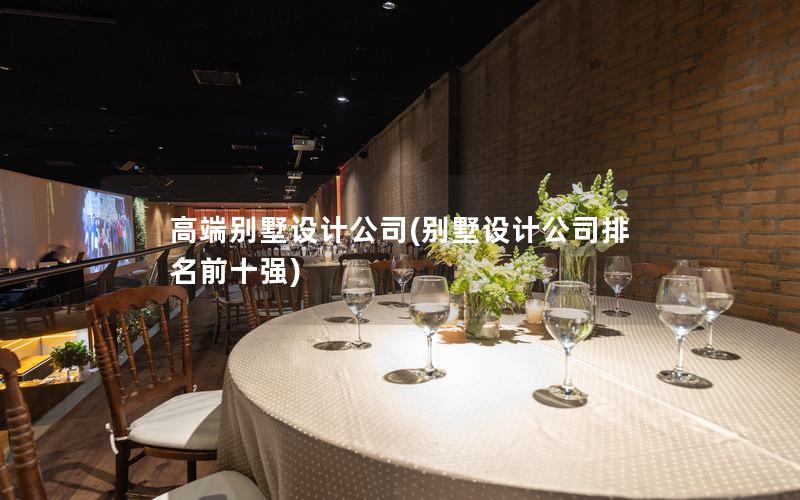 高端別墅設(shè)計公司(別墅設(shè)計公司排名前十強)