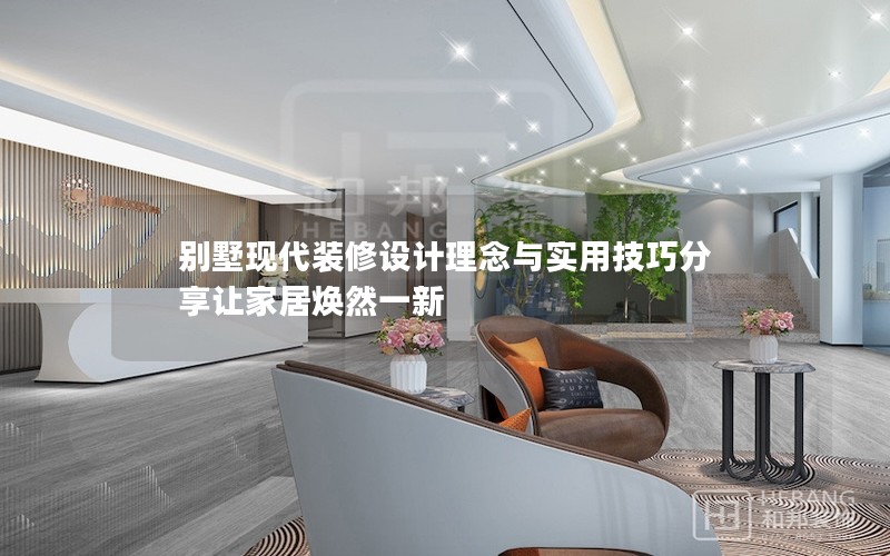 別墅現(xiàn)代裝修設(shè)計(jì)理念與實(shí)用技巧分享讓家居煥然一新 別墅現(xiàn)代裝修設(shè)計(jì)理念與實(shí)用技巧分享讓家居煥然一新